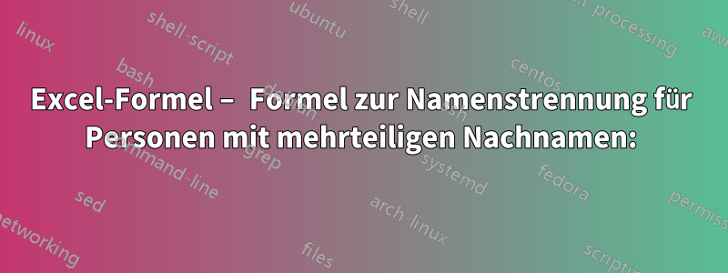 Excel-Formel – Formel zur Namenstrennung für Personen mit mehrteiligen Nachnamen: