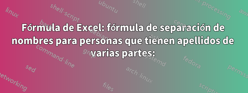 Fórmula de Excel: fórmula de separación de nombres para personas que tienen apellidos de varias partes: