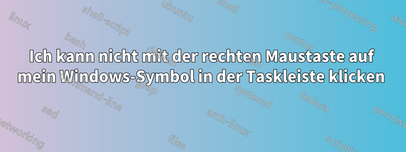 Ich kann nicht mit der rechten Maustaste auf mein Windows-Symbol in der Taskleiste klicken