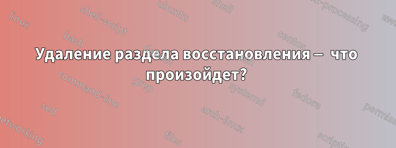 Удаление раздела восстановления — что произойдет?