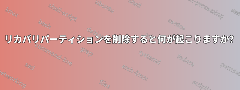 リカバリパーティションを削除すると何が起こりますか?