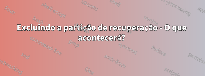 Excluindo a partição de recuperação - O que acontecerá?