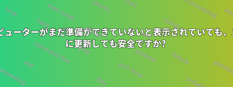 コンピューターがまだ準備ができていないと表示されていても、1903 に更新しても安全ですか?