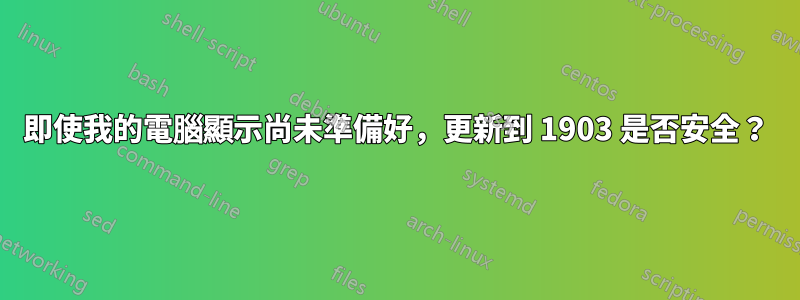 即使我的電腦顯示尚未準備好，更新到 1903 是否安全？