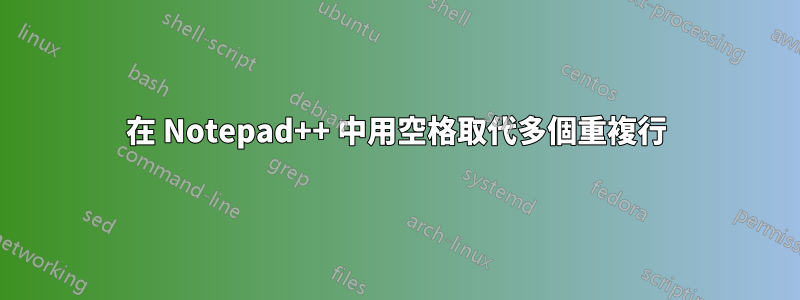 在 Notepad++ 中用空格取代多個重複行