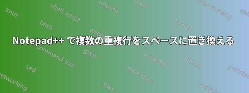 Notepad++ で複数の重複行をスペースに置き換える