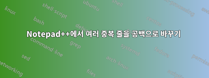 Notepad++에서 여러 중복 줄을 공백으로 바꾸기