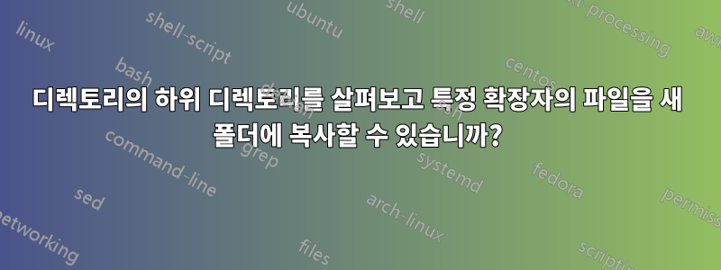 디렉토리의 하위 디렉토리를 살펴보고 특정 확장자의 파일을 새 폴더에 복사할 수 있습니까?