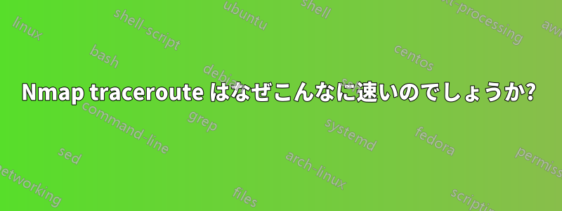 Nmap traceroute はなぜこんなに速いのでしょうか?