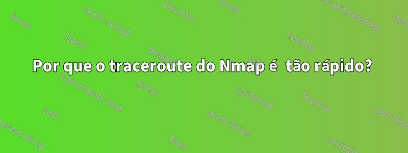 Por que o traceroute do Nmap é tão rápido?