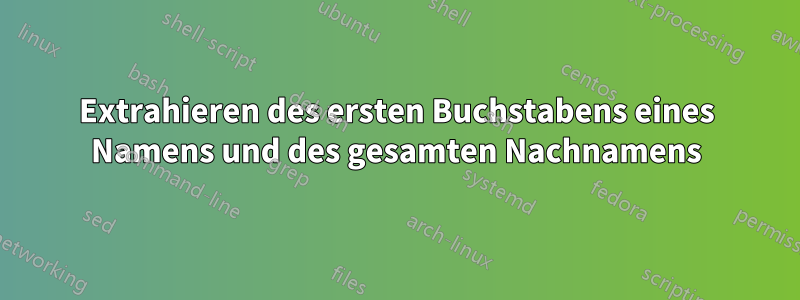 Extrahieren des ersten Buchstabens eines Namens und des gesamten Nachnamens