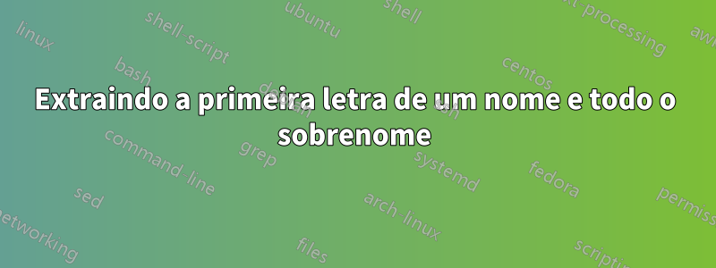 Extraindo a primeira letra de um nome e todo o sobrenome