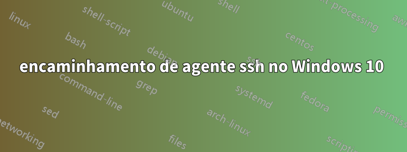 encaminhamento de agente ssh no Windows 10