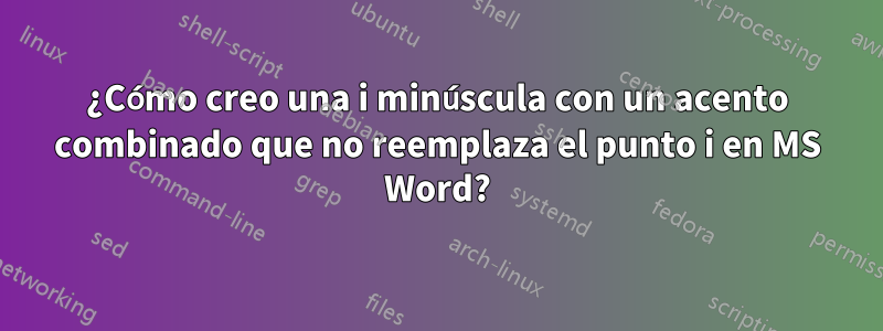 ¿Cómo creo una i minúscula con un acento combinado que no reemplaza el punto i en MS Word?