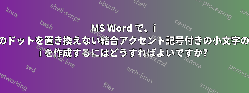 MS Word で、i のドットを置き換えない結合アクセント記号付きの小文字の i を作成するにはどうすればよいですか?