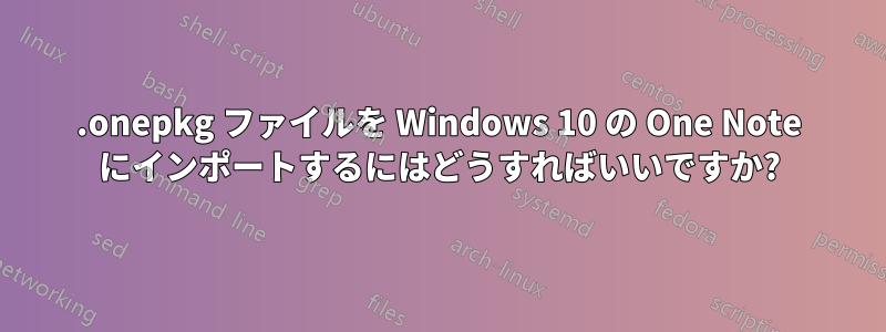 .onepkg ファイルを Windows 10 の One Note にインポートするにはどうすればいいですか?