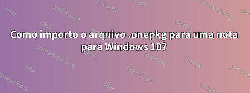 Como importo o arquivo .onepkg para uma nota para Windows 10?