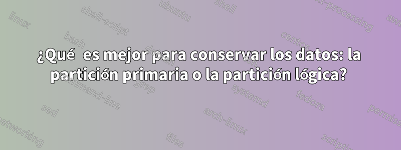 ¿Qué es mejor para conservar los datos: la partición primaria o la partición lógica?