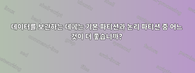 데이터를 보관하는 데에는 기본 파티션과 논리 파티션 중 어느 것이 더 좋습니까?