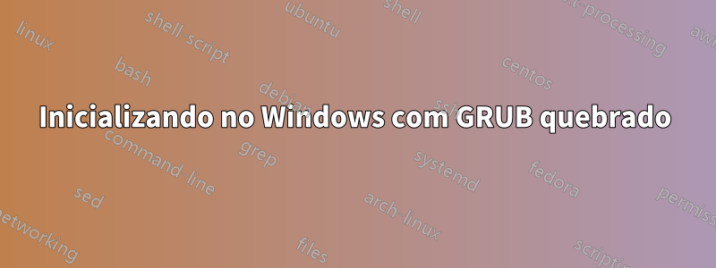 Inicializando no Windows com GRUB quebrado