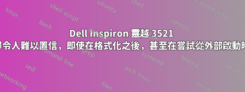 Dell Inspiron 靈越 3521 的速度慢得令人難以置信，即使在格式化之後，甚至在嘗試從外部啟動時也是如此