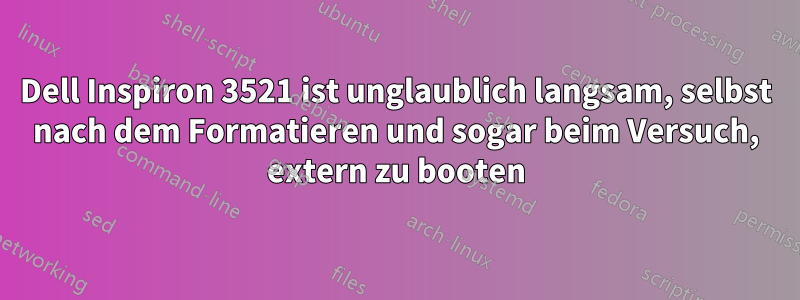 Dell Inspiron 3521 ist unglaublich langsam, selbst nach dem Formatieren und sogar beim Versuch, extern zu booten