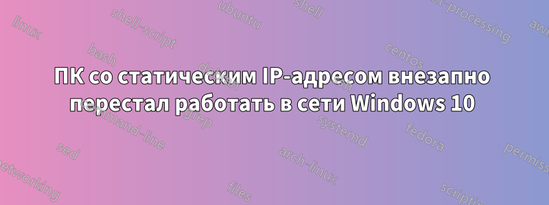 ПК со статическим IP-адресом внезапно перестал работать в сети Windows 10