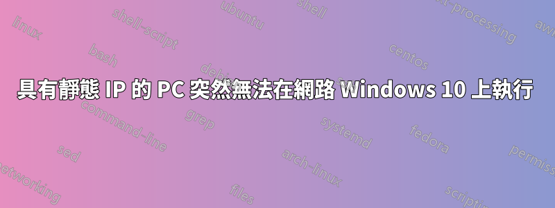 具有靜態 IP 的 PC 突然無法在網路 Windows 10 上執行