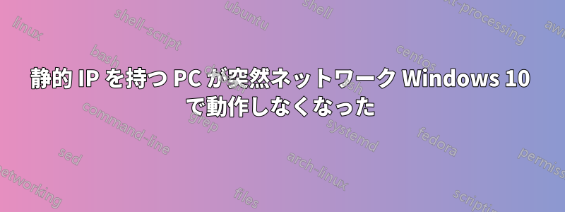 静的 IP を持つ PC が突然ネットワーク Windows 10 で動作しなくなった