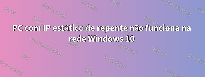 PC com IP estático de repente não funciona na rede Windows 10