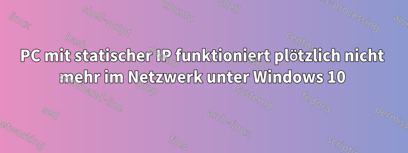 PC mit statischer IP funktioniert plötzlich nicht mehr im Netzwerk unter Windows 10