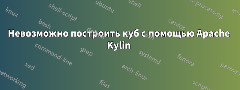 Невозможно построить куб с помощью Apache Kylin