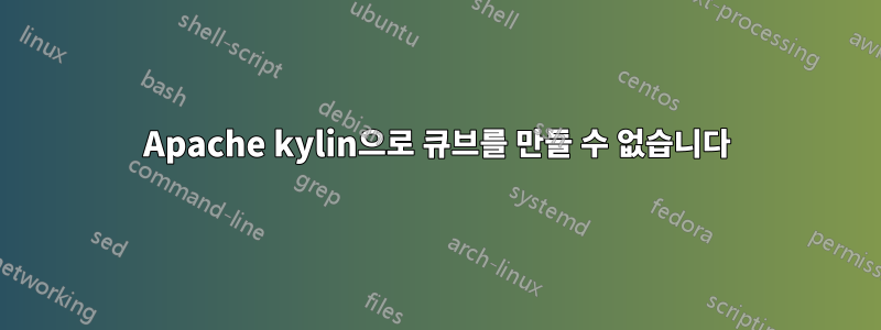 Apache kylin으로 큐브를 만들 수 없습니다