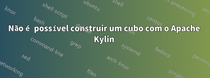 Não é possível construir um cubo com o Apache Kylin