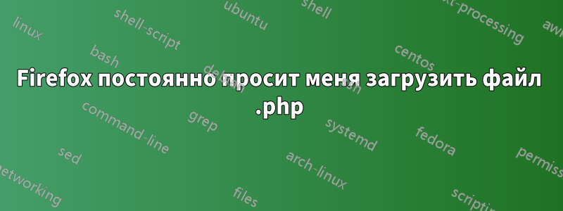 Firefox постоянно просит меня загрузить файл .php