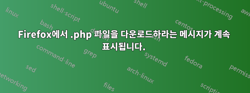 Firefox에서 .php 파일을 다운로드하라는 메시지가 계속 표시됩니다.