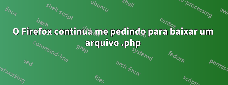 O Firefox continua me pedindo para baixar um arquivo .php