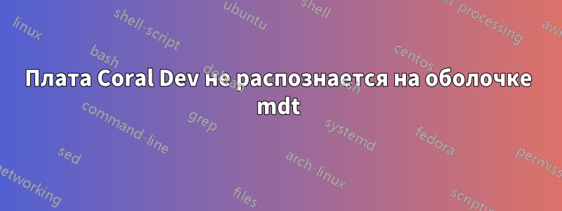 Плата Coral Dev не распознается на оболочке mdt