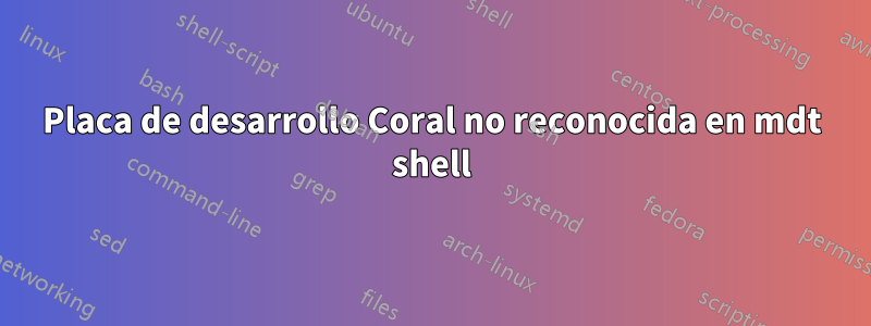 Placa de desarrollo Coral no reconocida en mdt shell