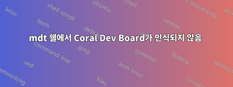 mdt 쉘에서 Coral Dev Board가 인식되지 않음