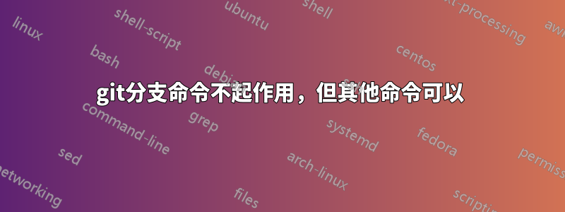 git分支命令不起作用，但其他命令可以