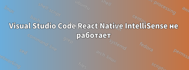 Visual Studio Code React Native IntelliSense не работает