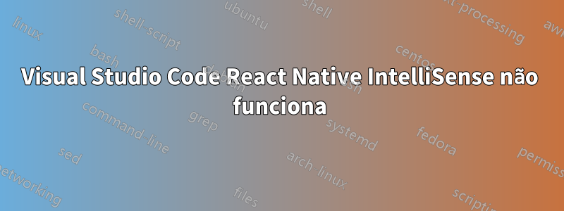 Visual Studio Code React Native IntelliSense não funciona