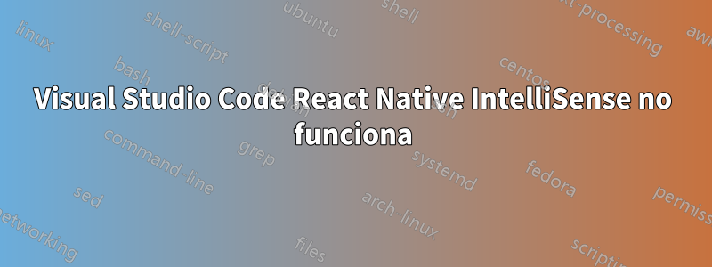 Visual Studio Code React Native IntelliSense no funciona