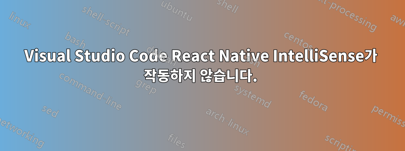 Visual Studio Code React Native IntelliSense가 작동하지 않습니다.