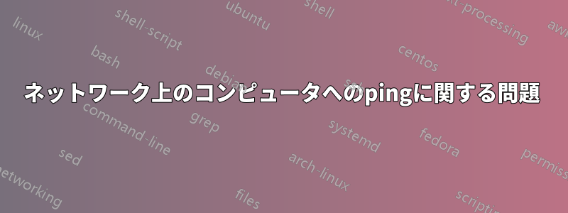 ネットワーク上のコンピュータへのpingに関する問題