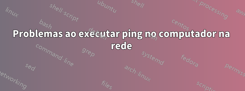 Problemas ao executar ping no computador na rede