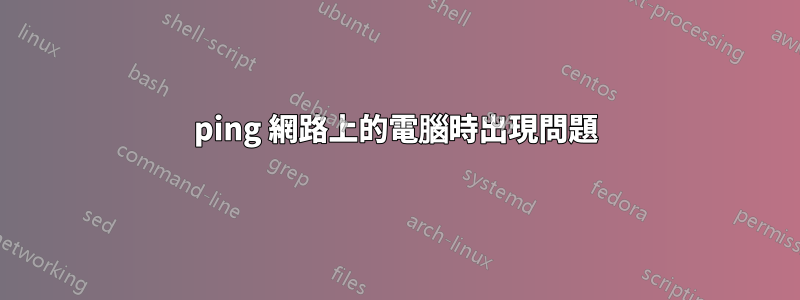 ping 網路上的電腦時出現問題