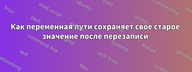 Как переменная пути сохраняет свое старое значение после перезаписи