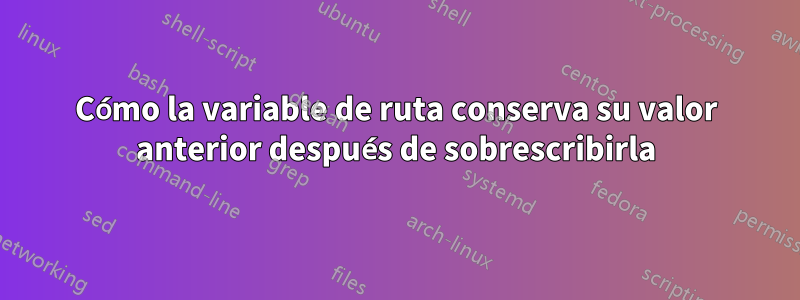 Cómo la variable de ruta conserva su valor anterior después de sobrescribirla